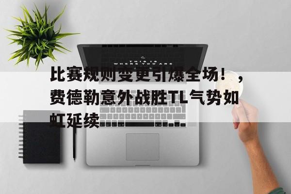 爱游戏官网-比赛规则变更引爆全场！，费德勒意外战胜TL气势如虹延续(forbiddencityentrance)